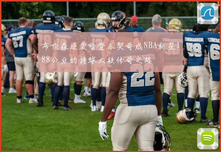 布伦森逆袭哈登东契奇成NBA新星188公分的持球大核传奇之路
