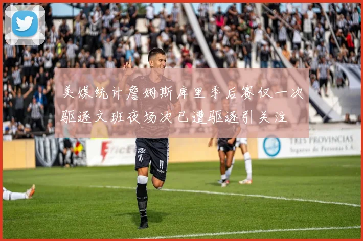 美媒统计詹姆斯库里季后赛仅一次驱逐文班夜场次已遭驱逐引关注
