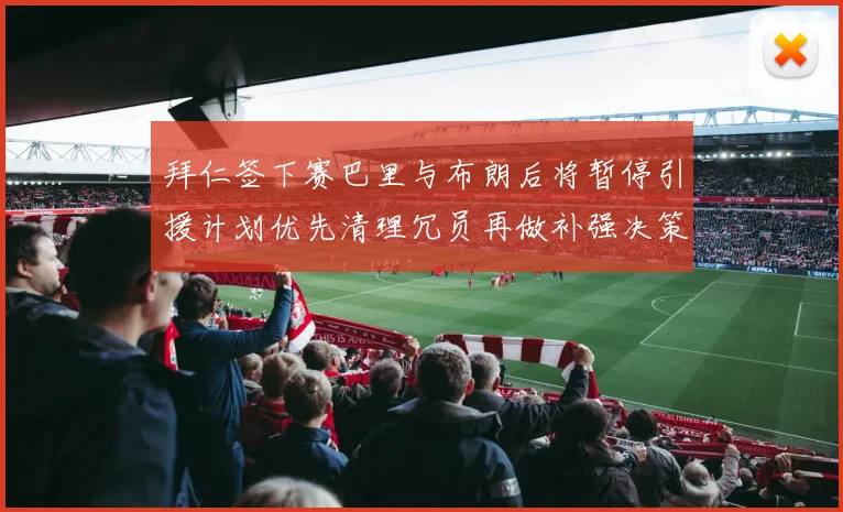 拜仁签下赛巴里与布朗后将暂停引援计划优先清理冗员再做补强决策