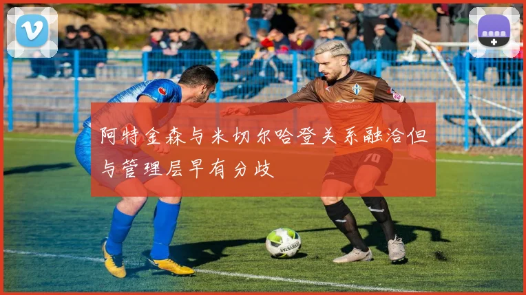 阿特金森与米切尔哈登关系融洽但与管理层早有分歧